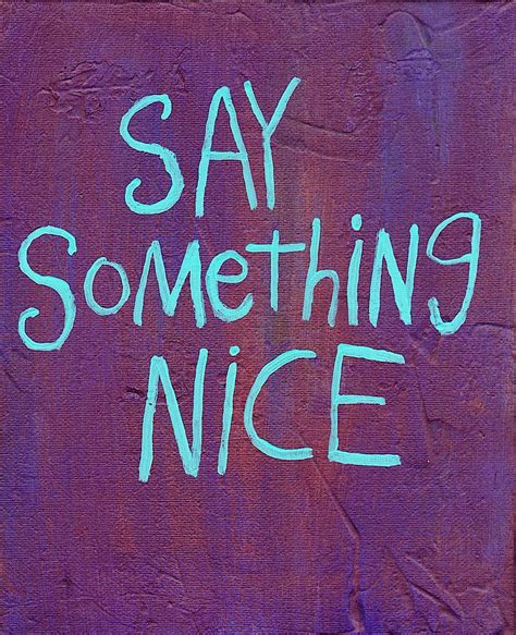 Something nice - "Nice" is one of our most overused words, and there are many other ways to really express what we mean. Here are 10 other ways to say "nice."
